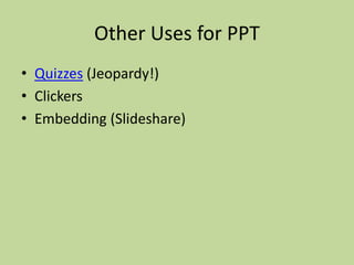 Other Uses for PPT
• Quizzes (Jeopardy!)
• Clickers
• Embedding (Slideshare)
 