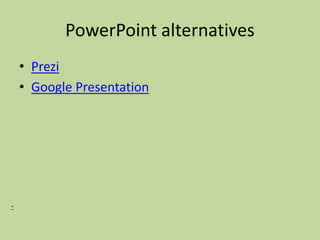 PowerPoint alternatives
• Prezi
• Google Presentation
*
 