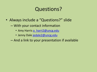 Questions?
• Always include a “Questions?” slide
– With your contact information
• Amy Harris a_harri2@uncg.edu
• Jenny Dale jedale2@uncg.edu
– And a link to your presentation if available
 
