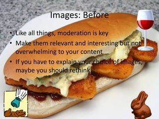 Images: Before
• Like all things, moderation is key
• Make them relevant and interesting but not
overwhelming to your content
• If you have to explain your choice of images,
maybe you should rethink
 