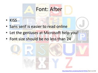 Font: After
• KISS
• Sans serif is easier to read online
• Let the geniuses at Microsoft help you!
• Font size should be no less than 24
http://www.flickr.com/photos/lwr/52770741/ [by-nc-sa 2.0]
 