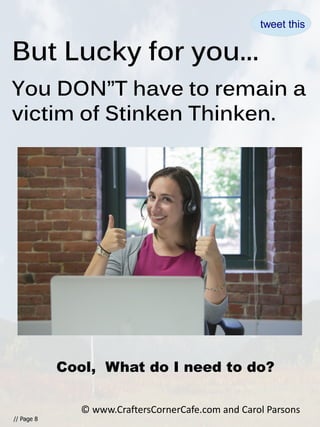 But Lucky for you...
You DON”T have to remain a
victim of Stinken Thinken.
// Page 8
Cool, What do I need to do?
© www.CraftersCornerCafe.com and Carol Parsons
tweet this
 