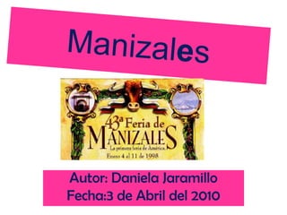 Manizales Autor: Daniela Jaramillo Fecha:3 de Abril del 2010 