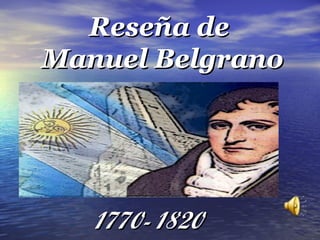 Reseña de
Manuel Belgrano




   1770- 1820
 