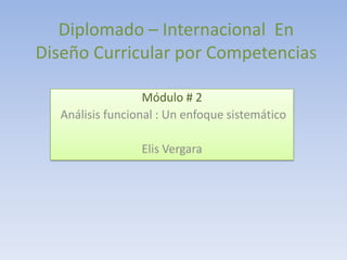 Diplomado – Internacional En
Diseño Curricular por Competencias
Módulo # 2
Análisis funcional : Un enfoque sistemático
Elis Vergara

 