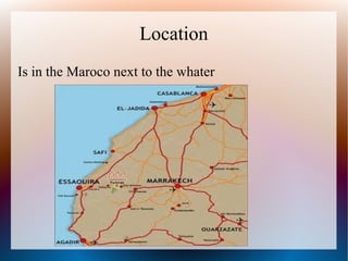 Location
Is in the Maroco next to the whater