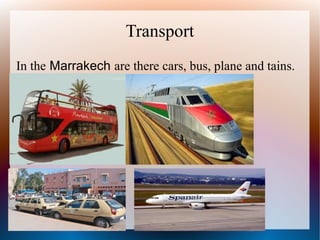Transport
In the Marrakech are there cars, bus, plane and tains.