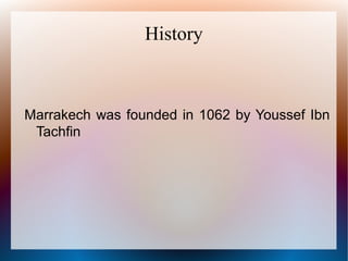 History
Marrakech was founded in 1062 by Youssef Ibn
Tachfin