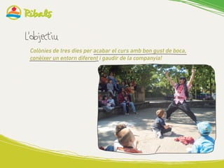 Colònies de tres dies per acabar el curs amb bon gust de boca,
conèixer un entorn diferent i gaudir de la companyia!
	
  
 