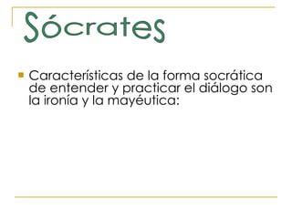 Características de la forma socrática de entender y practicar el diálogo son la ironía y la mayéutica: Sócrates 