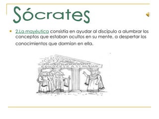 2.La mayéutica  consistía en ayudar al discípulo a alumbrar los conceptos que estaban ocultos en su mente, a despertar los conocimientos que dormían en ella.   Sócrates 