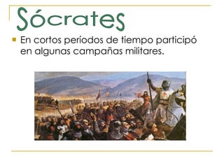 En cortos períodos de tiempo participó en algunas campañas militares.  Sócrates 