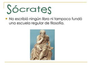 No escribió ningún libro ni tampoco fundó una escuela regular de filosofía.  Sócrates 