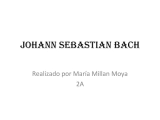 Johann SebaStian bach
Realizado por María Millan Moya
2A
 