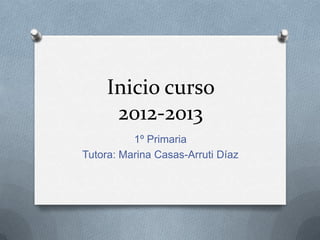Inicio curso
      2012-2013
          1º Primaria
Tutora: Marina Casas-Arruti Díaz
 