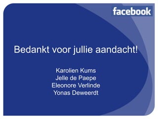 Bedankt voor jullie aandacht!

         Karolien Kums
         Jelle de Paepe
        Eleonore Verlinde
        Yonas Deweerdt
 