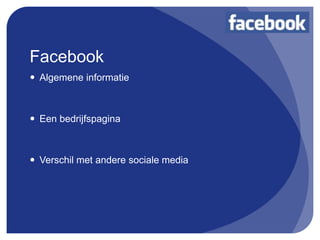 Facebook
 Algemene informatie



 Een bedrijfspagina



 Verschil met andere sociale media
 