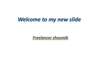 Welcome to my new slide
Freelancer shoumik
 