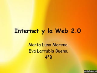Internet y la Web 2.0

    Marta Luna Moreno.
    Eva Larrubia Bueno.
            4ºB
 