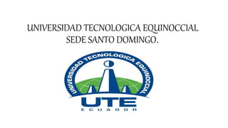 UNIVERSIDAD TECNOLOGICA EQUINOCCIAL
SEDE SANTO DOMINGO.
 