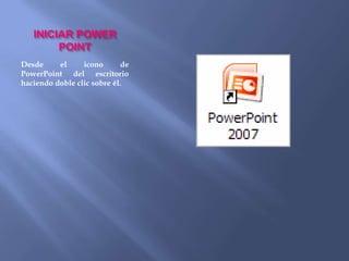 INICIAR POWER
        POINT
Desde     el     icono       de
PowerPoint del escritorio
haciendo doble clic sobre él.
 