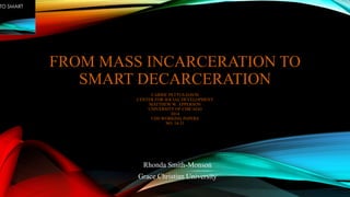 FROM MASS INCARCERATION TO
SMART DECARCERATION
CARRIE PETTUS-DAVIS
CENTER FOR SOCIAL DEVELOPMENT
MATTHEW W. EPPERSON
UNIVERSITY OF CHICAGO
2014
CDS WORKING PAPERS
NO. 14-31
Rhonda Smith-Monson
Grace Christian University
 