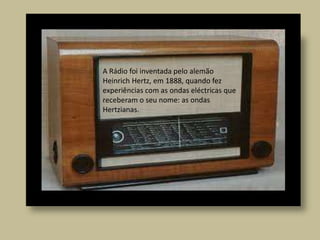 O telefone  é um dos dispositivos de telecomunicações desenhados para transmitir sons por meio de sinais eléctricos nas vias telefónicas. A Rádio foi inventada pelo alemão Heinrich Hertz, em 1888, quando fez experiências com as ondas eléctricas que receberam o seu nome: as ondas Hertzianas.