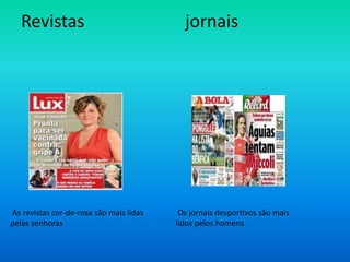 Revistas                       jornaisAs revistas cor-de-rosa são mais lidas pelas senhoras                                                                Os jornais desportivos são mais lidos pelos homens  