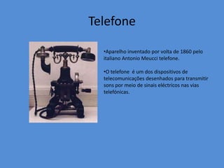 TelefoneAparelho inventado por volta de 1860 pelo italiano Antonio Meucci telefone. 