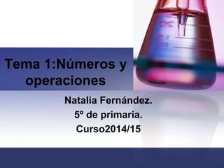 Tema 1:Números y 
operaciones 
Natalia Fernández. 
5º de primaria. 
Curso2014/15 
 