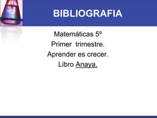 BIBLIOGRAFIA 
Matemáticas 5º 
Primer trimestre. 
Aprender es crecer. 
Libro Anaya. 
