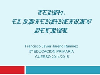 TEMA9 :
EL SISTEMAMETRICO
DECIMAL
Francisco Javier Jareño Ramírez
5º EDUCACION PRIMARIA
CUERSO 2014/2015
 