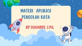 MATERI APLIKASI
PENGOLAH KATA
BY SUKARDI, S.Pd.
 