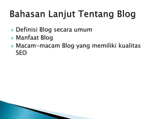  Definisi Blog secara umum
Manfaat Blog
Macam-macam Blog yang memiliki kualitas
SEO
