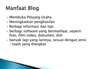  Membuka Peluang Usaha
Meningkatkan penghasilan
Berbagi informasi dan tips
berbagi software yang bermanfaat, seperti
foto, film/video, dokumen, dsb
banyak lagi yang lainnya, sesuai dengan jenis
/ topik yang diangkat