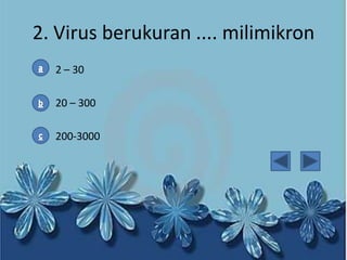 2. Virus berukuran .... milimikron
2 – 30
20 – 300
200-3000

 