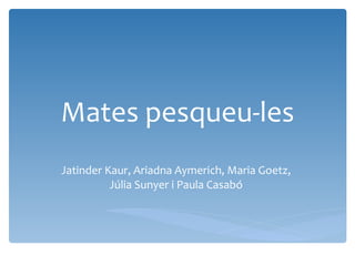 Mates pesqueu-les Jatinder Kaur, Ariadna Aymerich, Maria Goetz, Júlia Sunyer i Paula Casabó 