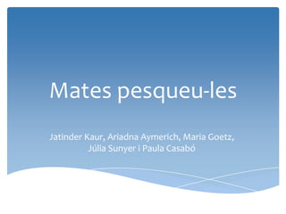 Mates pesqueu-les JatinderKaur, Ariadna Aymerich, Maria Goetz, Júlia Sunyer i Paula Casabó 