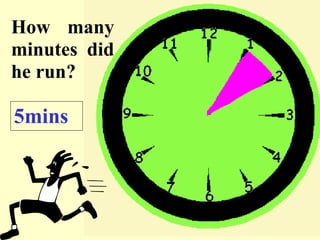 How many minutes did he run? 5mins 