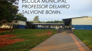 ESCOLA MUNICIPAL
PROFESSOR DELMIRO
SALVIONE BONIN.
 