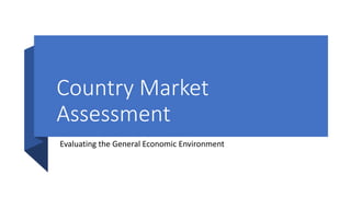 Country Market
Assessment
Evaluating the General Economic Environment
 