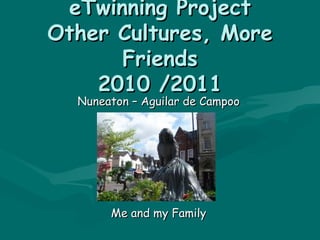eTwinning Project Other Cultures, More Friends 2010 /2011 Nuneaton – Aguilar de Campoo Me and my Family 