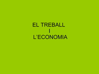 EL TREBALL  I  L’ECONOMIA 