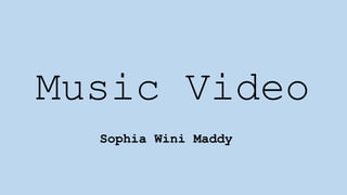 Music Video
Sophia Wini Maddy
 