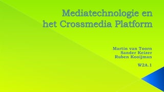 Mediatechnologie en het Crossmedia Platform Martin van Toorn Sander Keizer Ruben Kooijman W2A.1 