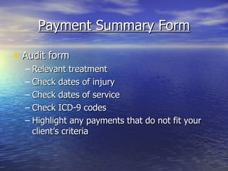 Payment Summary Form Audit form Relevant treatment Check dates of injury Check dates of service Check ICD-9 codes Highlight any payments that do not fit your client’s criteria 