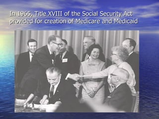 In 1965, Title XVIII of the Social Security Act provided for creation of Medicare and Medicaid 