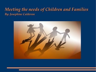 Meeting the needs of Children and Families
By: Josephine Calderon
 