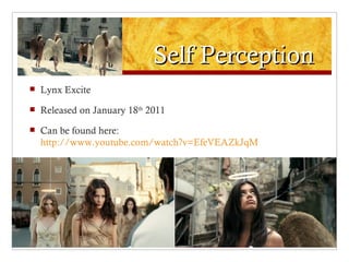 Self Perception
   Lynx Excite
   Released on January 18th 2011
   Can be found here:
    http://www.youtube.com/watch?v=EfeVEAZkJqM
 