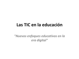 Las TIC en la educación

"Nuevos enfoques educativos en la
          era digital"
 